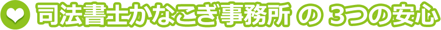 司法書士かなこぎ事務所 の 3つの安心