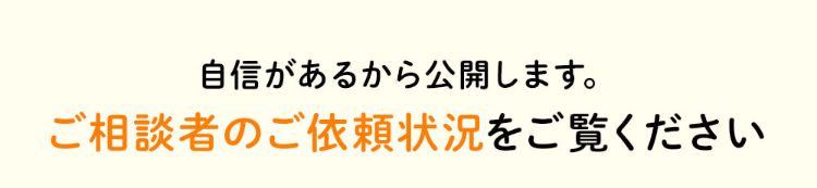 自信があるから公開します。ご相談者のご依頼状況をご覧ください