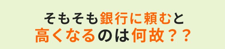 そもそも銀行に頼むと高くなるのは何故？