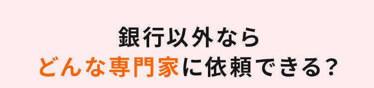銀行以外ならどんな専門家に依頼できる？