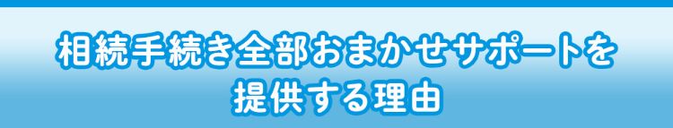 相続手続き全部おまかせサポートを提供する理由