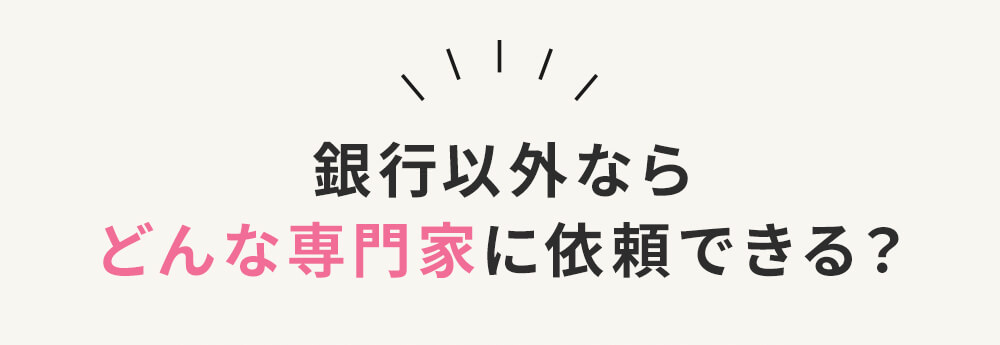 銀行以外ならどんな専門家に依頼できる？