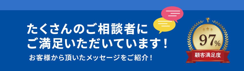 たくさんのご相談者にご満足いただいてます！お客様から頂いたメッセージをご紹介！