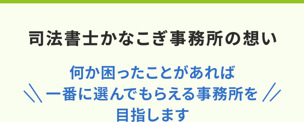 司法書士かなこぎ事務所の想い「何か困ったことがあれば、一番に選んでもらえる事務所を目指します。」