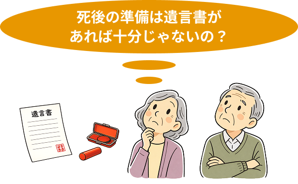 死後の準備は遺言書があれば十分じゃないの？そう考える方は多いのですが、実は遺言書だけでは足りません