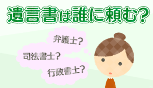 遺言書は弁護士、司法書士、行政書士の誰に頼む？