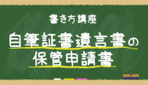 【15分で完成】自筆証書遺言書の保管申請書、書き方講座