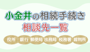 【保存版】小金井の相続手続きで相談する役所、銀行、郵便局、法務局、税務署、裁判所の一覧