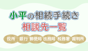 【保存版】小平の相続手続きで相談する役所、銀行、郵便局、法務局、税務署、裁判所の一覧