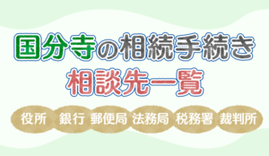 【保存版】国分寺の相続手続きで相談する役所、銀行、郵便局、法務局、税務署、裁判所の一覧