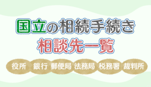 【保存版】国立の相続手続きで相談する役所、銀行、郵便局、法務局、税務署、裁判所の一覧